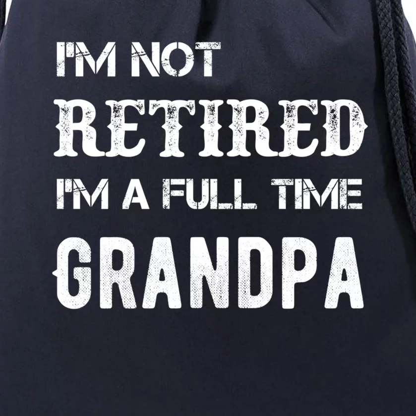 Im Not Retired Im A Full Time Grandpa Fathers Day Gift Drawstring Bag