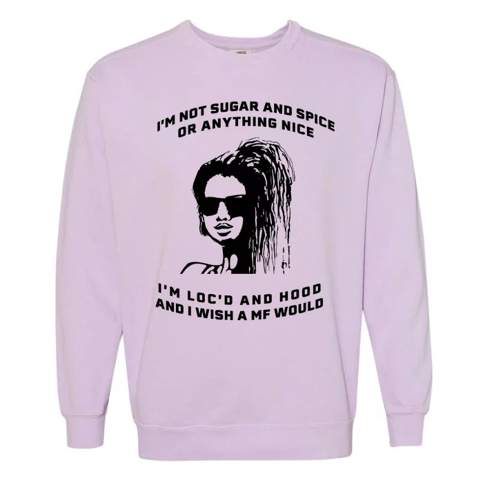 I'm Not Sugar And Spice Or Anything Nice I'm Loc'd And Hood Garment-Dyed Sweatshirt