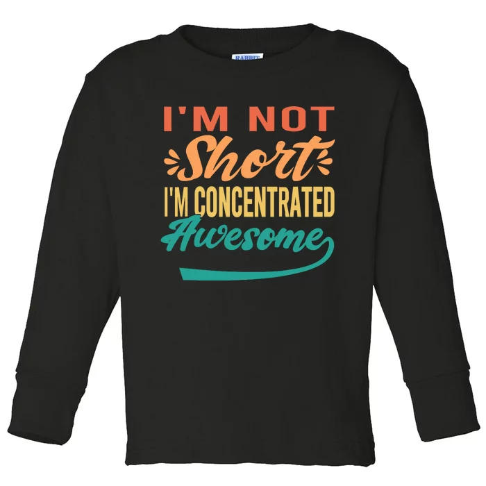 IM Not Short IM Just Concentrated Awesome Funny Toddler Long Sleeve Shirt