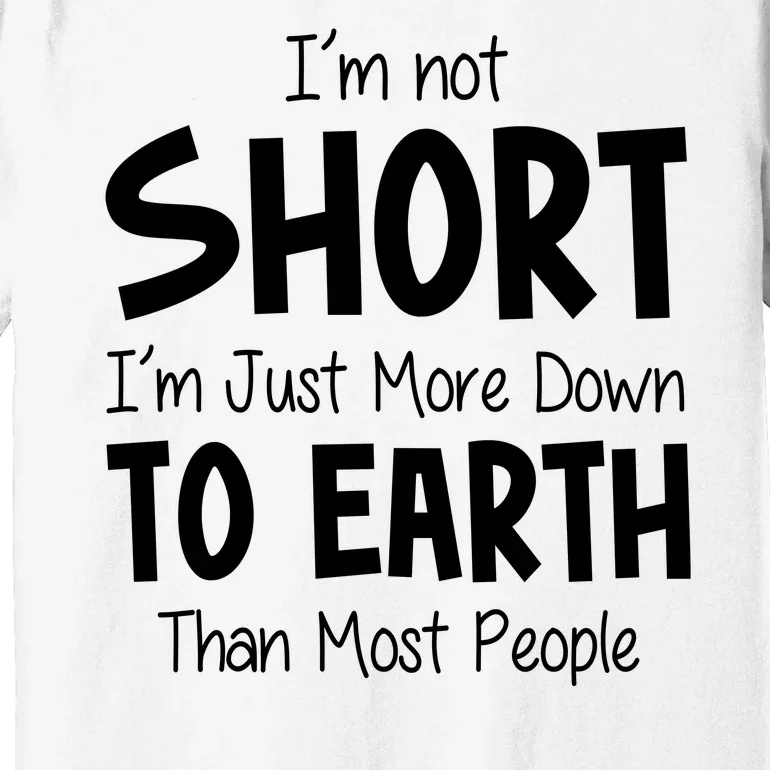 Im Not Short Im Just More Down To Earth Than Most People Premium T-Shirt