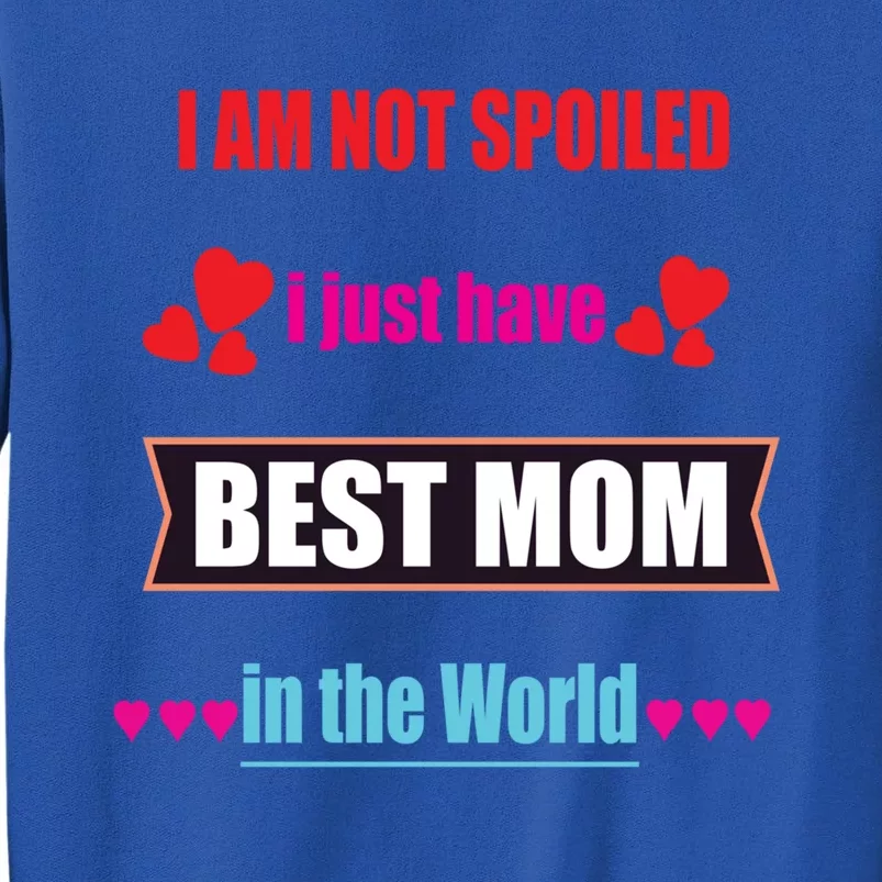 I'm Not Spoiled I Just Have Best Mom In The World Great Gift Tall Sweatshirt