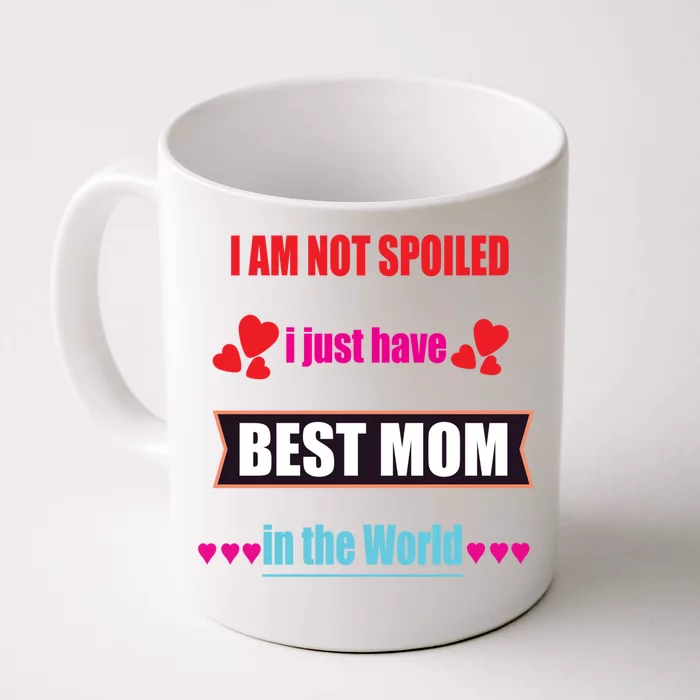 I'm Not Spoiled I Just Have Best Mom In The World Great Gift Front & Back Coffee Mug