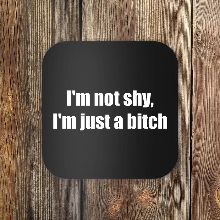 Im Not Shy Im Just A Bitch Coaster