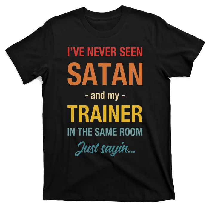 IVe Never Seen Satan And My Trainer In The Same Room T-Shirt