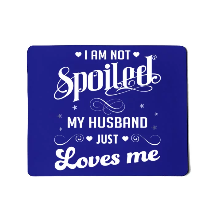 I'm Not Spoiled My Husband Just Loves Me Gift Mousepad