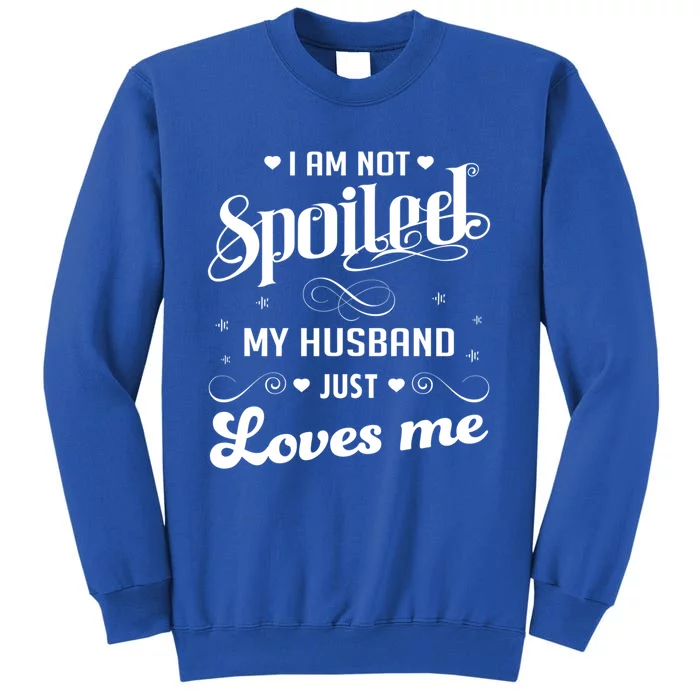 I'm Not Spoiled My Husband Just Loves Me Gift Tall Sweatshirt