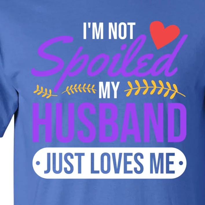 I'm Not Spoiled My Husband Just Loves Me Funny Wife Gift Great Gift Tall T-Shirt