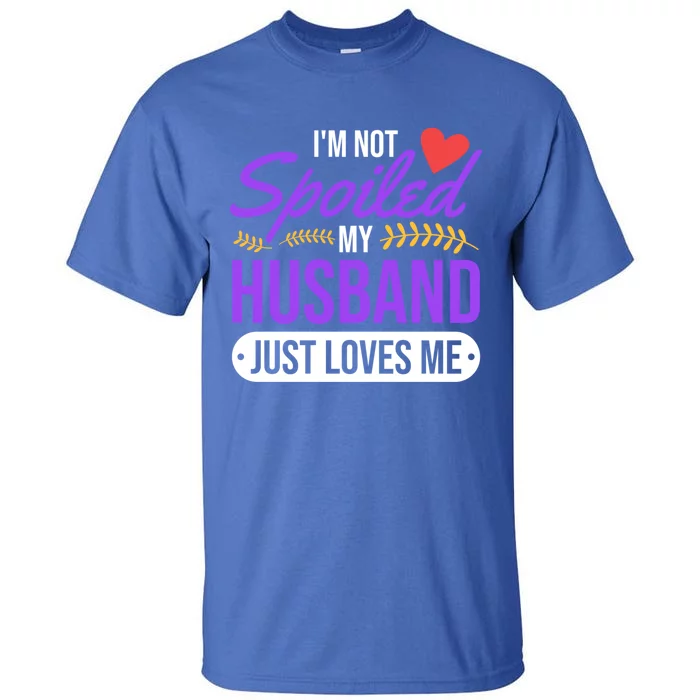 I'm Not Spoiled My Husband Just Loves Me Funny Wife Gift Great Gift Tall T-Shirt