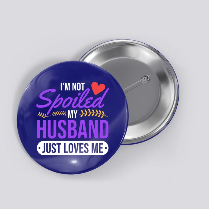 I'm Not Spoiled My Husband Just Loves Me Funny Wife Gift Great Gift Button