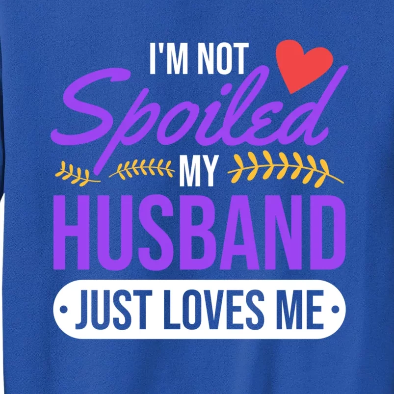 I'm Not Spoiled My Husband Just Loves Me Funny Wife Gift Great Gift Tall Sweatshirt