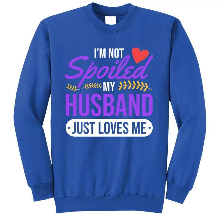 I'm Not Spoiled My Husband Just Loves Me Funny Wife Gift Great Gift Tall Sweatshirt