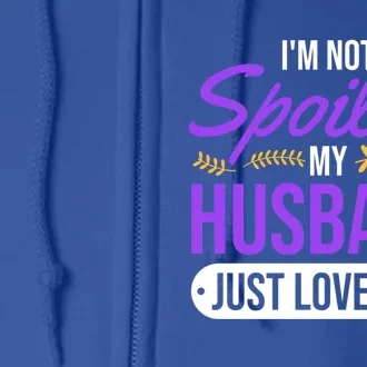 I'm Not Spoiled My Husband Just Loves Me Funny Wife Gift Great Gift Full Zip Hoodie