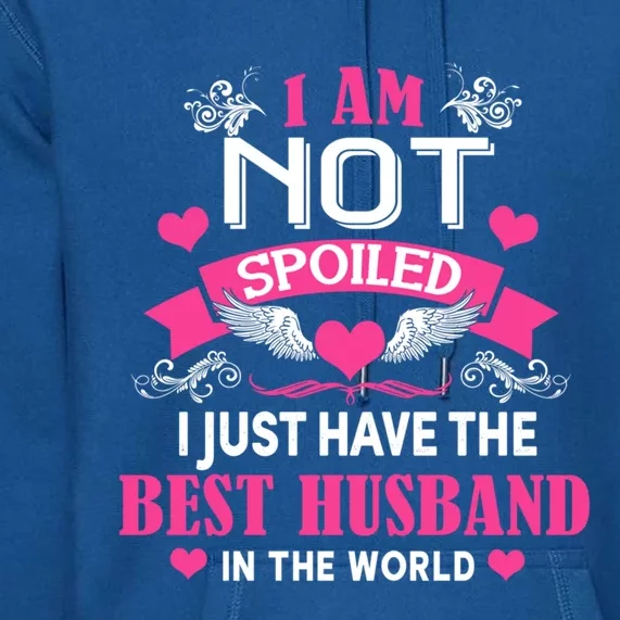 I'm Not Spoiled Wife I Just Have My Best Husband Loves Me Cool Gift Premium Hoodie