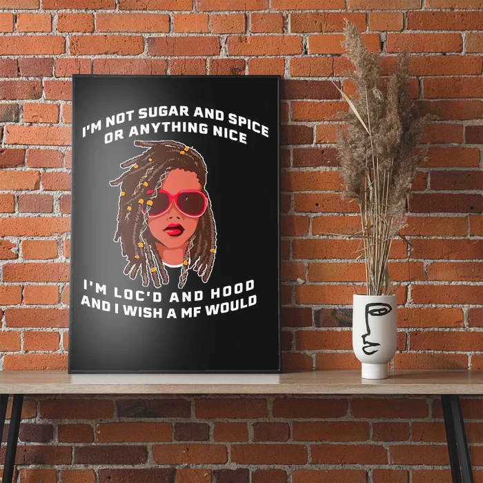 I'm Not Sugar And Spice Or Anything Nice I'm Loc'd And Hood Poster