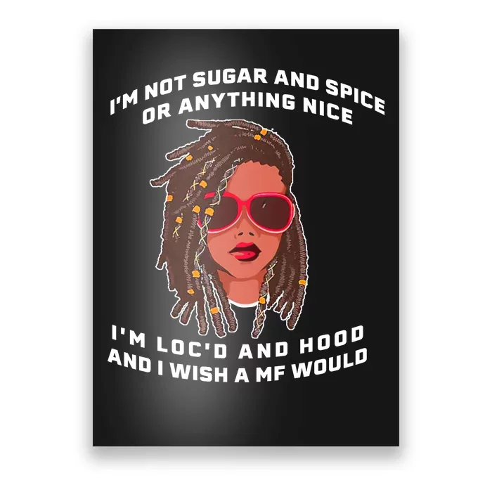 I'm Not Sugar And Spice Or Anything Nice I'm Loc'd And Hood Poster