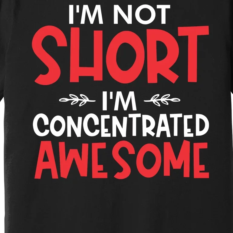 I'm Not Short I'm Concentrated Awesome Premium T-Shirt