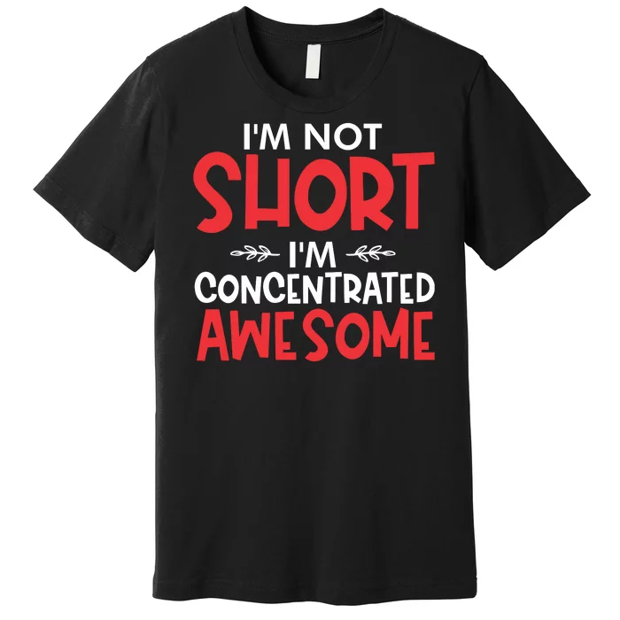 I'm Not Short I'm Concentrated Awesome Premium T-Shirt