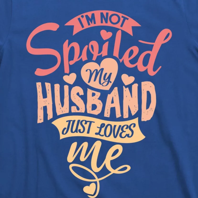 I'm Not Spoiled My Husband Just Loves Me For Funny Mom's Gift T-Shirt