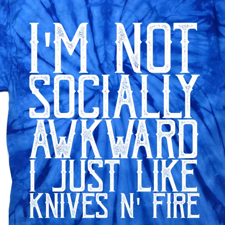 Im Not Socially Awkward I Just Like Knives And Fire Gift Tie-Dye T-Shirt