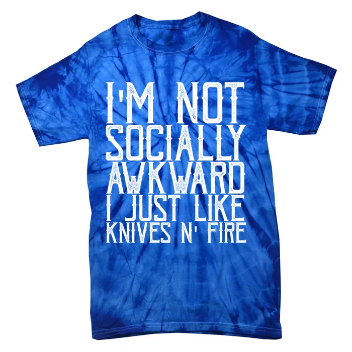 Im Not Socially Awkward I Just Like Knives And Fire Gift Tie-Dye T-Shirt