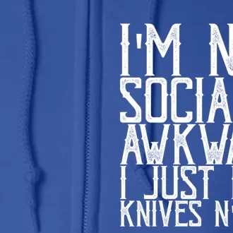 Im Not Socially Awkward I Just Like Knives And Fire Gift Full Zip Hoodie