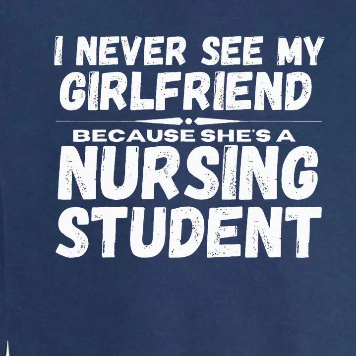 I Never See My Girlfriend Because Shes A Nursing Student Garment-Dyed Sweatshirt