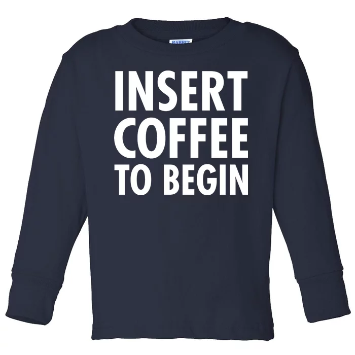 Insert Coffee To Begin Toddler Long Sleeve Shirt