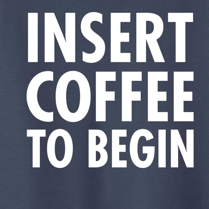 Insert Coffee To Begin Toddler T-Shirt