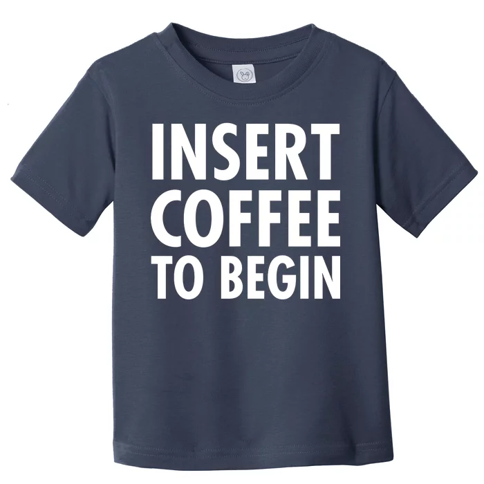 Insert Coffee To Begin Toddler T-Shirt