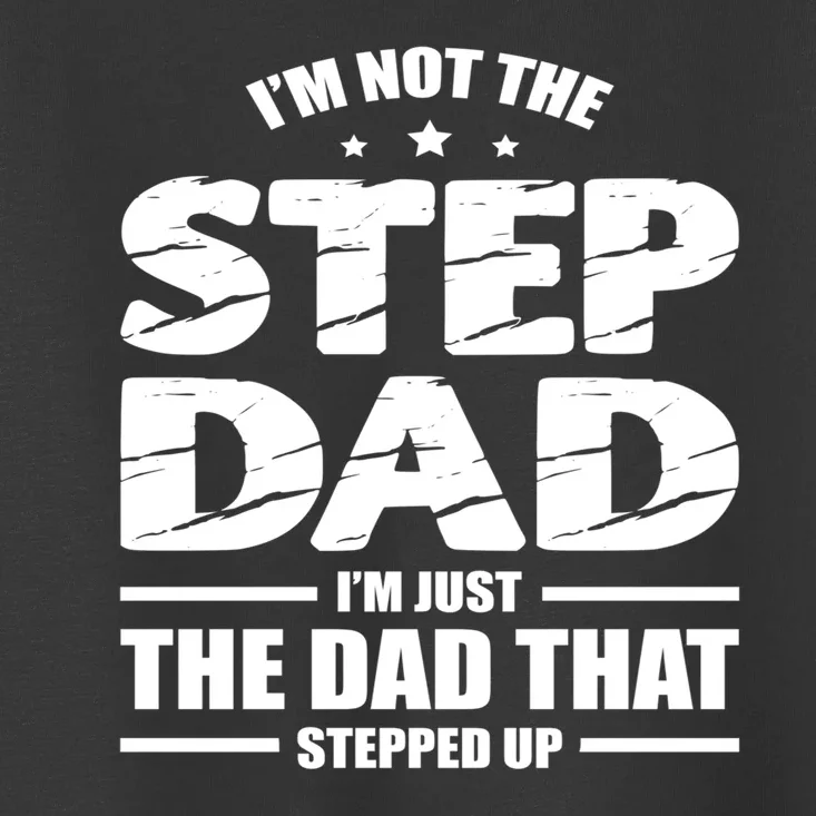 Im Not The Step Dad Im Just The Dad That Stepped Up Toddler T-Shirt