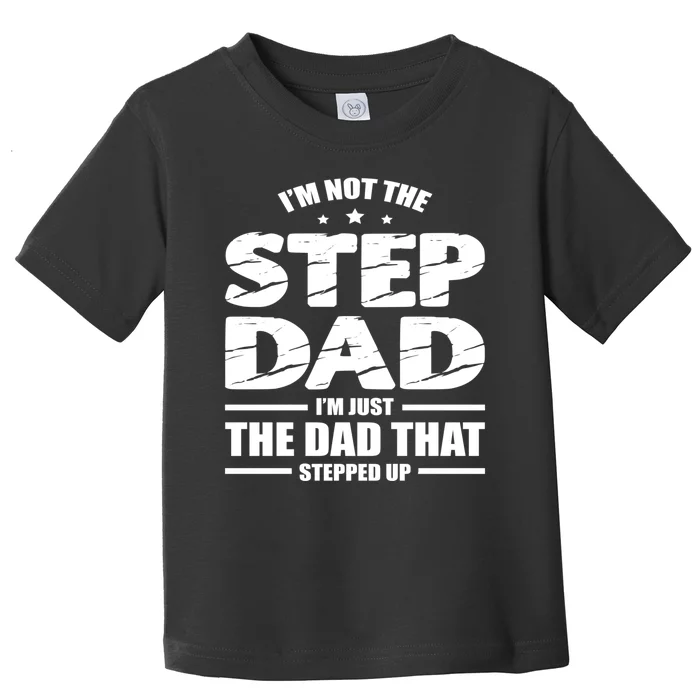 Im Not The Step Dad Im Just The Dad That Stepped Up Toddler T-Shirt