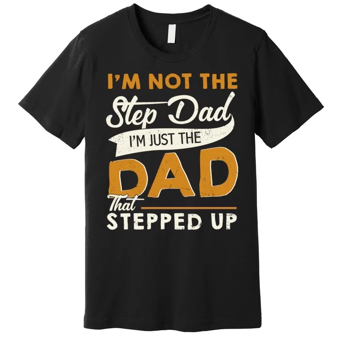 I’m Not The Step Dad I’m Just The Dad That Stepped Up Premium T-Shirt