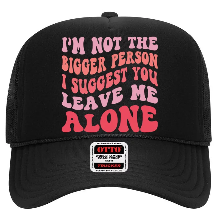 Im Not The Bigger Person I Suggest You Leave Me Alone High Crown Mesh Trucker Hat