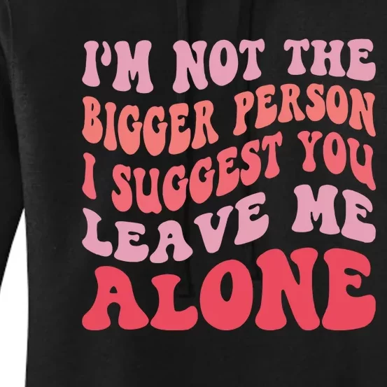 Im Not The Bigger Person I Suggest You Leave Me Alone Women's Pullover Hoodie