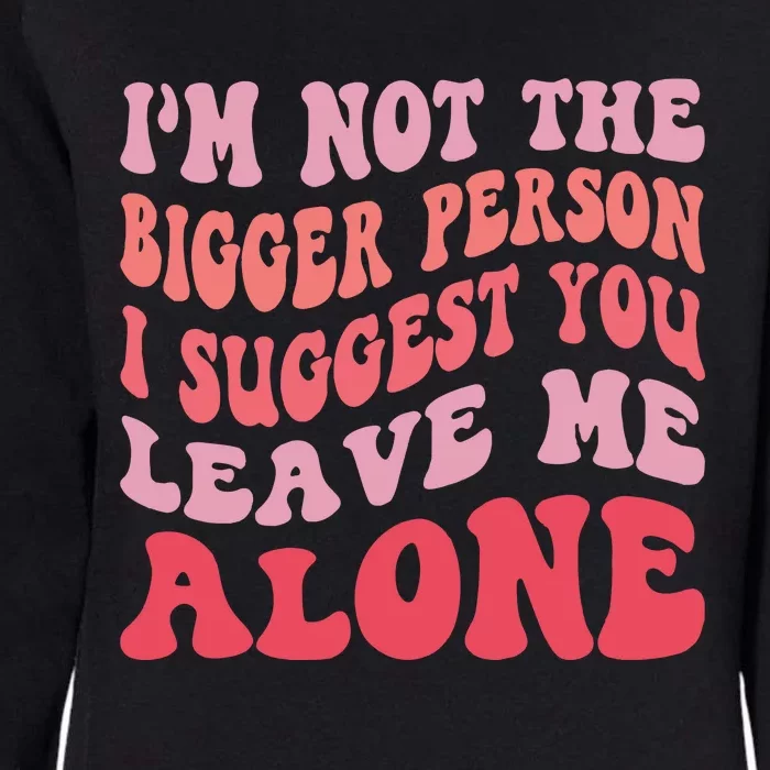 Im Not The Bigger Person I Suggest You Leave Me Alone Womens California Wash Sweatshirt