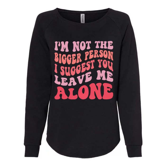 Im Not The Bigger Person I Suggest You Leave Me Alone Womens California Wash Sweatshirt