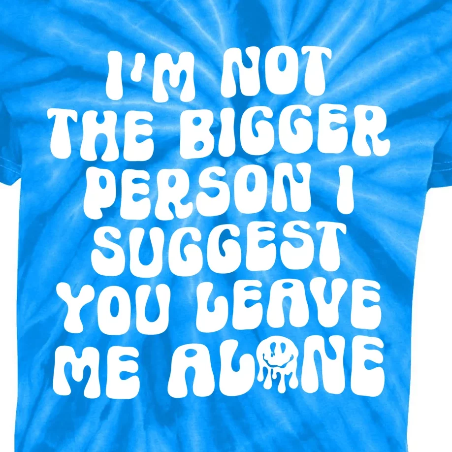 Im Not The Bigger Person I Suggest You Leave Me Alone Retro Meaningful Gift Kids Tie-Dye T-Shirt