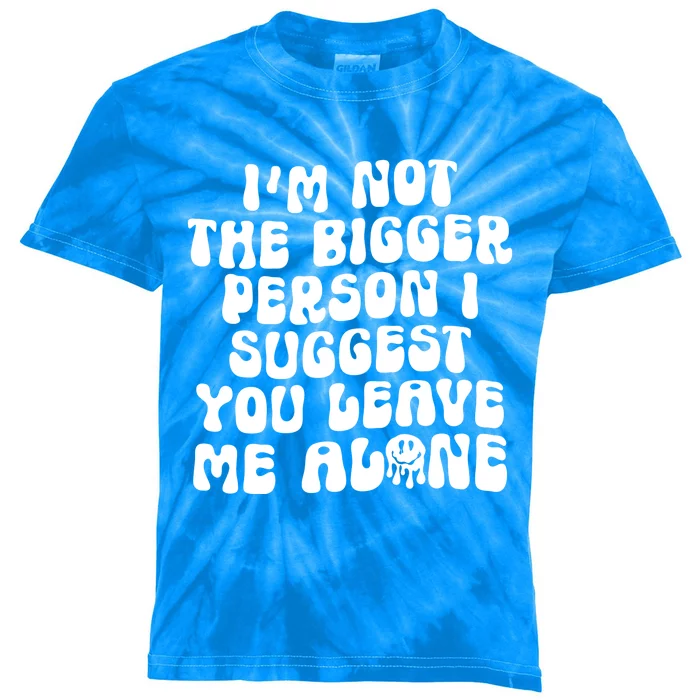 Im Not The Bigger Person I Suggest You Leave Me Alone Retro Meaningful Gift Kids Tie-Dye T-Shirt