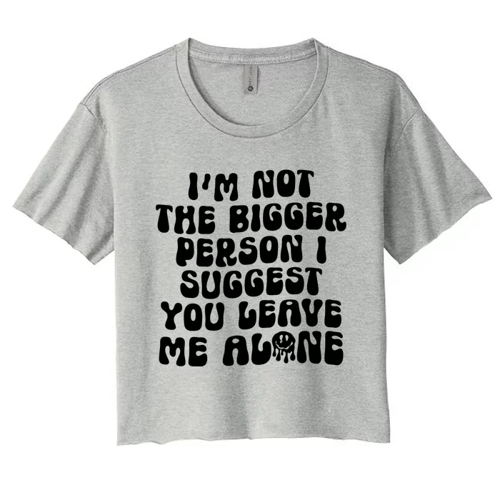 Im Not The Bigger Person I Suggest You Leave Me Alone Retro Meaningful Gift Women's Crop Top Tee