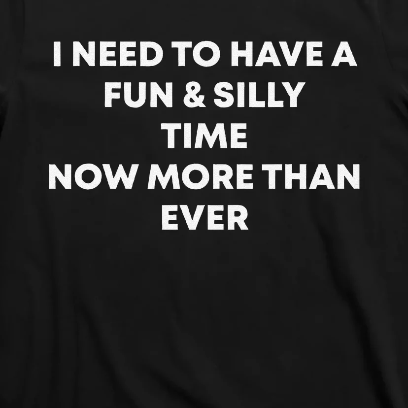 I Need To Have A Fun And Silly Time Now More Than Ever T-Shirt