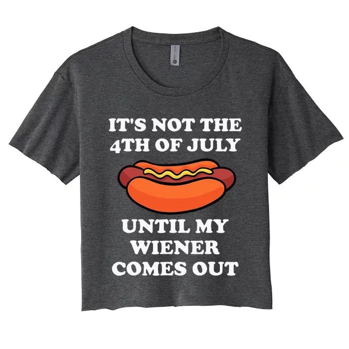 ItS Not The 4th Of July Until My Weiner Comes Out Women's Crop Top Tee