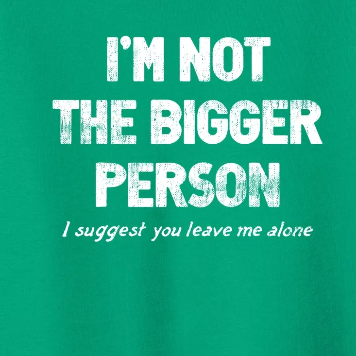 IM Not The Bigger Person I Suggest You Leave Me Alone Funny Toddler T-Shirt