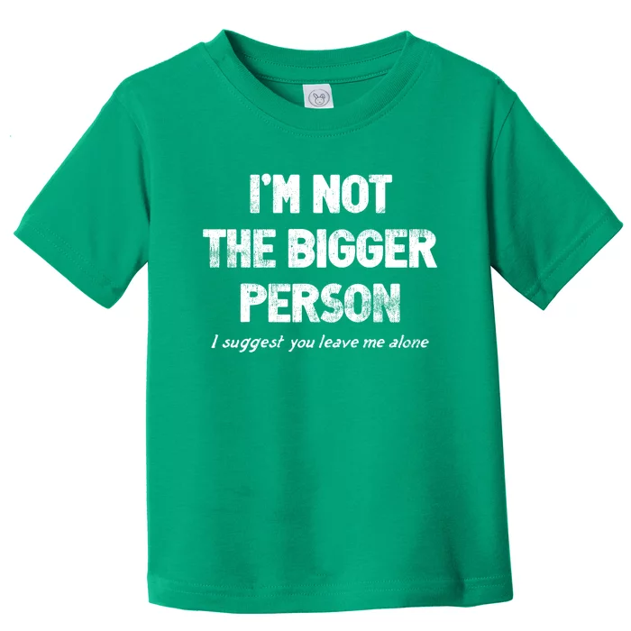 IM Not The Bigger Person I Suggest You Leave Me Alone Funny Toddler T-Shirt