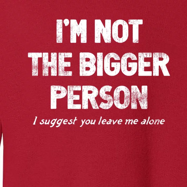 IM Not The Bigger Person I Suggest You Leave Me Alone Funny Toddler Sweatshirt