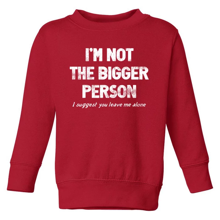 IM Not The Bigger Person I Suggest You Leave Me Alone Funny Toddler Sweatshirt