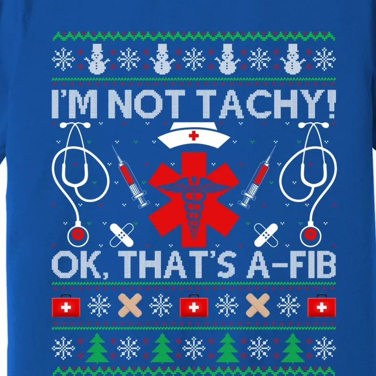 IM Not Tachy! Ok ThatS Afib Ugly Nurse Christmas Funny Gift Premium T-Shirt