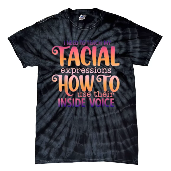 I Need To Teach My Facial Expressions Use Their Inside Voice Tie-Dye T-Shirt