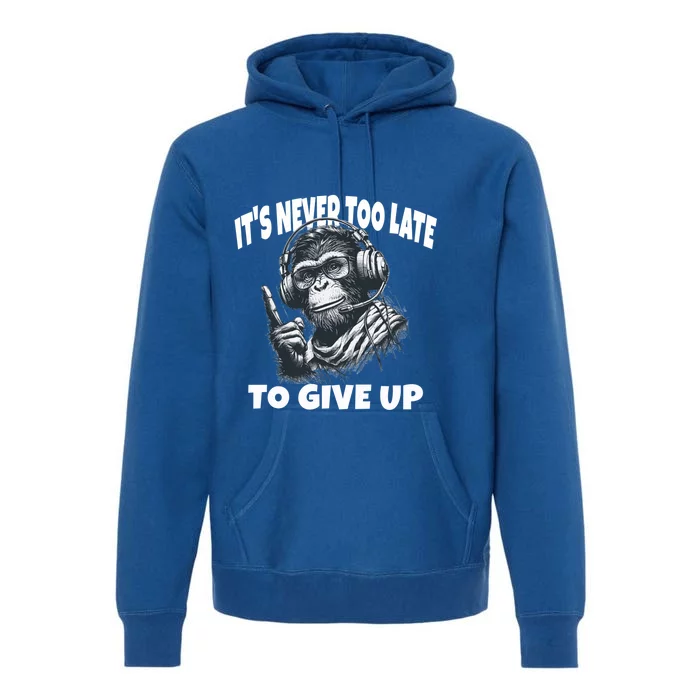 ItS Never Too Late To Give Up Monkey Gift Premium Hoodie