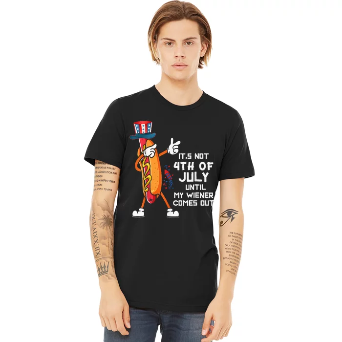 It's Not The 4th Of July Until My Wiener Comes Out Hot Dog Premium T-Shirt