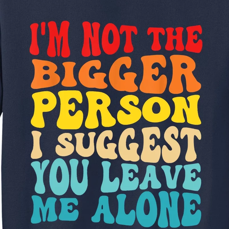 I'm Not The Bigger Person I Suggest You Leave Me Alone Sweatshirt